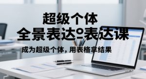 超级个体全景表达课，成为超级个体，用表格拿结果_网创资源库