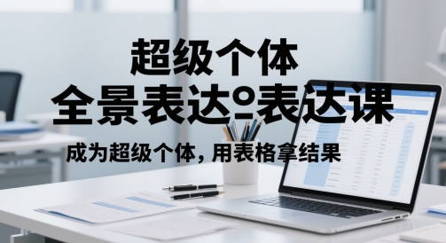超级个体全景表达课，成为超级个体，用表格拿结果_网创资源库