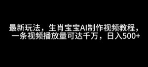 最新玩法，生肖宝宝AI制作视频教程，一条视频播放量可达千万，日入5张【揭秘】_网创资源库