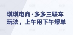 琪琪电商·多多三联车玩法，上午用下午爆单_网创资源库
