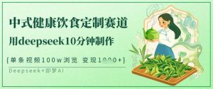 爆火中式健康饮食定制赛道，用deepseek10分钟制作，单条视频100w浏览，单日变现多张_网创资源库