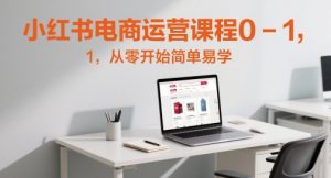 小红书电商运营课程0-1，从零开始简单易学_网创资源库