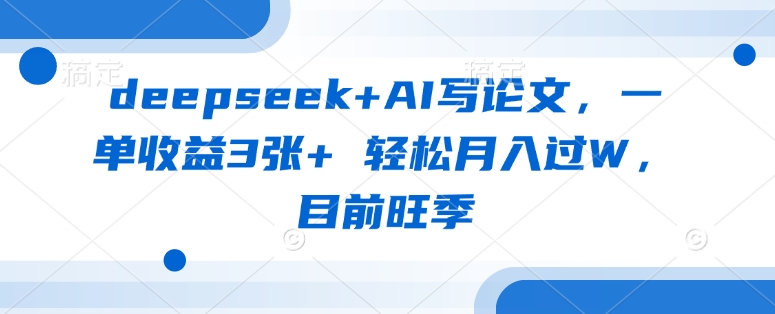 deepseek+AI写论文，一单收益3张+ 轻松月入过W，目前旺季_网创资源库