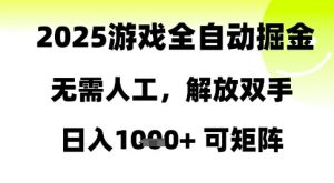 2025游戏全自动掘金，无需人工，解放双手日入1k+可矩阵【揭秘】_网创资源库