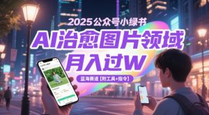 2025公众号小绿书AI治愈图片领域，月入过W，蓝海赛道【附工具+指令】_网创资源库