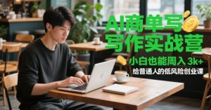 AI商单写作实战营，小白也能周入3k+，给普通人的低风险创业课_网创资源库