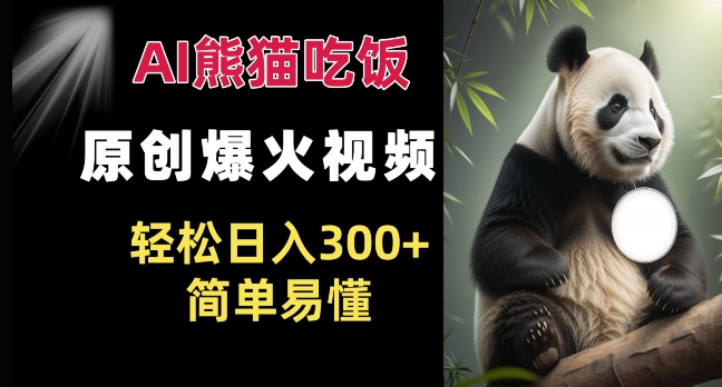 Ai熊猫吃饭爆火视频 原创作品 轻松日入300+  简单易懂_网创资源库