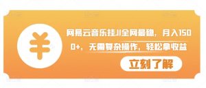 网易云音乐挂JI全网最稳，月入1500+，无需复杂操作，轻松拿收益【揭秘】_网创资源库