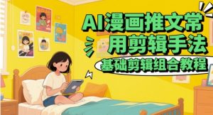 AI漫画推文常用剪辑手法，基础剪辑组合教程_网创资源库