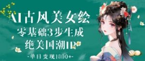 AI古风美女绘：零基础3步生成绝美国潮IP，单日变现1k+_网创资源库