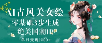 AI古风美女绘：零基础3步生成绝美国潮IP，单日变现1k+_网创资源库