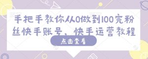 手把手教你从0做到100完粉丝快手账号，快手运营教程_网创资源库