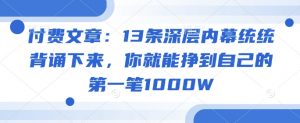 付费文章：13条深层内幕统统背诵下来，你就能挣到自己的第一笔1000W_网创资源库