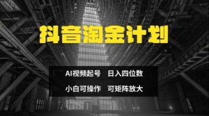 抖音淘金计划，Ai三天起号，零门槛，不违规，小白也能日入三位数_网创资源库