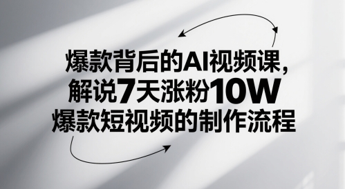 爆款背后的AI视频课，解说7天涨粉10W爆款短视频的制作流程_网创资源库