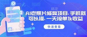 25年最新AI老照片修复项目，手机就可以操，一天接单1k收益_网创资源库