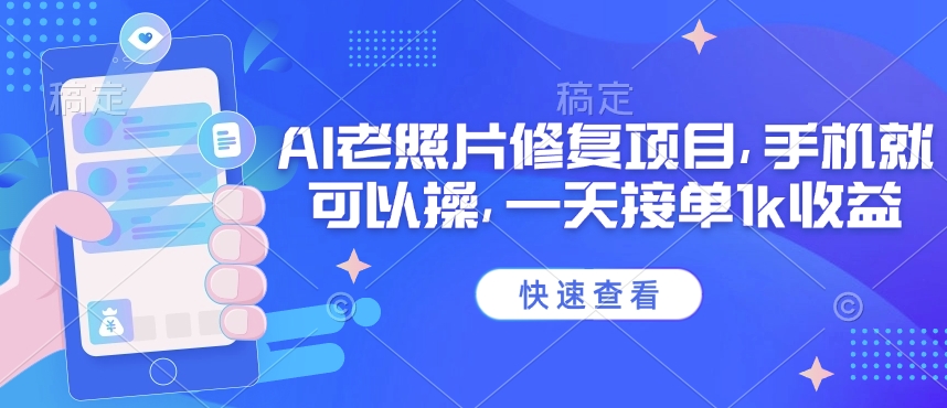 25年最新AI老照片修复项目，手机就可以操，一天接单1k收益_网创资源库