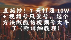 直接抄！7 天打造 10W + 视频号风景号，这个方法做微信视频号太牛了(附详细教程)_网创资源库