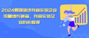 2024最强落地抖音实体企业流量增长秘籍，抖音实体企业的必看课_网创资源库
