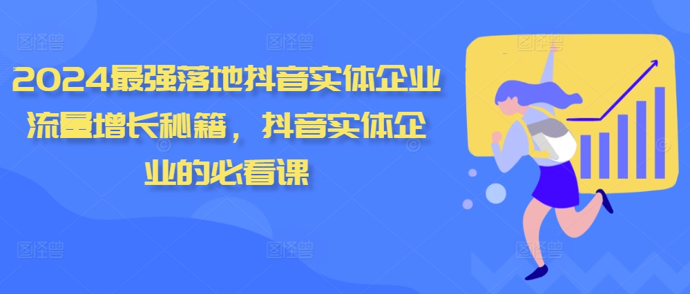 2024最强落地抖音实体企业流量增长秘籍，抖音实体企业的必看课_网创资源库