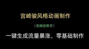 宫崎骏风格动画制作，一键生成流量暴涨，保姆级教学_网创资源库