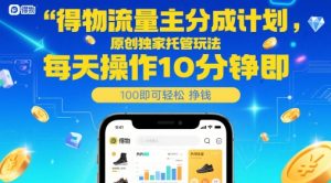 得物流量主分成计划，原创独家托管玩法，每天操作10分钟即可轻松挣米【揭秘】_网创资源库