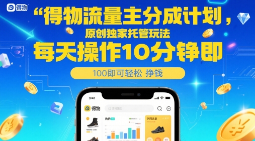 得物流量主分成计划，原创独家托管玩法，每天操作10分钟即可轻松挣米【揭秘】_网创资源库