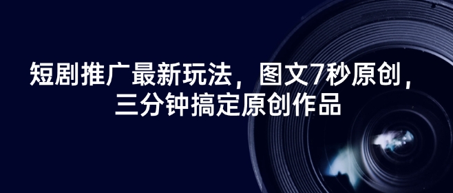 短剧推广最新玩法，图文7秒原创，三分钟搞定原创作品_网创资源库