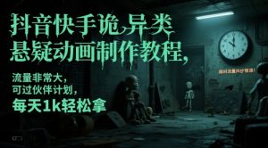 抖音快手诡异类悬疑动画制作教程，流量非常大，可过伙伴计划，每天1k轻松拿_网创资源库