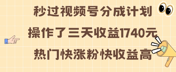 视频号分成计划操作了三天收益1740元 这类视频很好做，热门快涨粉快收益高【揭秘】_网创资源库