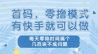 首码，零撸模式，有快手就可以做，每天零碎时间搞个几张不成问题【揭秘】_网创资源库