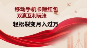 移动手机卡挣红包，双赢互利玩法，轻松裂变月入过W【仅揭秘】_网创资源库