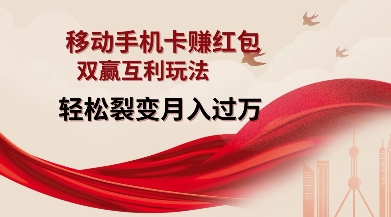 移动手机卡挣红包，双赢互利玩法，轻松裂变月入过W【仅揭秘】_网创资源库