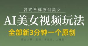 各类AI美女视频玩法，3分钟一个原创，当天可变现_网创资源库