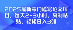 2025最新零门槛写论文项目，每天2-3小时，复制粘贴，轻松日入3张，附详细资料教程【揭秘】_网创资源库