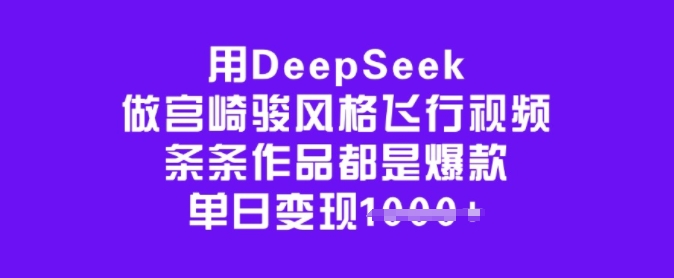 用DeepSeek做宫崎骏风格飞行视频，条条作品都是爆款，单日变现多张_网创资源库