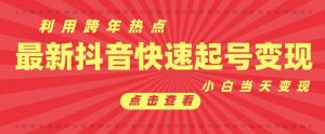 抖音利用跨年热点当天起号，新号第一条作品直接破万，小白当天见效果转化变现_网创资源库