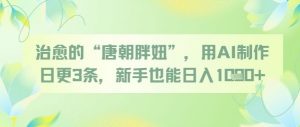 治愈的“唐朝胖妞”，用AI制作日更3条，新手也能日入多张_网创资源库
