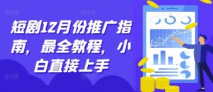 短剧12月份推广指南，最全教程，小白直接上手_网创资源库