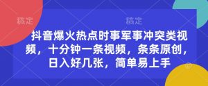 抖音爆火热点时事军事冲突类视频，十分钟一条视频，条条原创，日入好几张，简单易上手_网创资源库