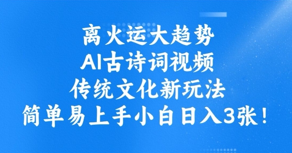 离火运大趋势，ai古诗词视频，传统文化新玩法，简单易上手小白日入3张_网创资源库