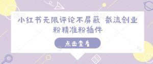 小红书无限评论不屏蔽 截流创业粉精准粉插件_网创资源库