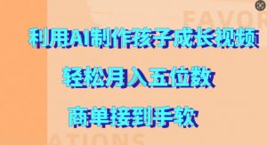 利用AI制作孩子成长视频，轻松月入五位数，商单接到手软【揭秘】_网创资源库