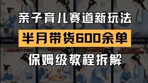 AI亲子育儿赛道新玩法，新号半个月带货600多单，保姆级教程拆解_网创资源库