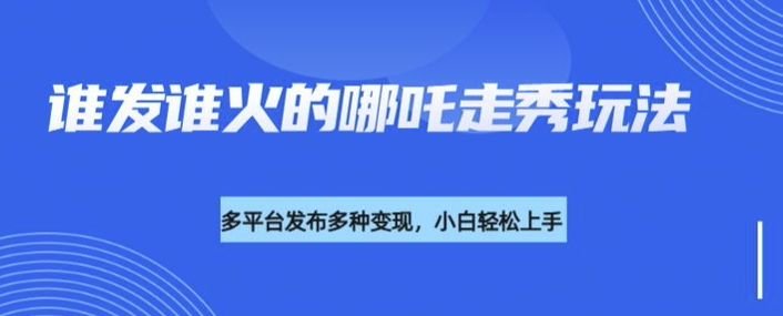 利用deepseek制作谁发谁火的哪吒2人物走秀视频，多平台发布多种变现_网创资源库