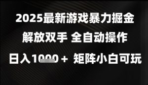 2025最新游戏暴力掘金解放双手，全自动操作，日入1k+矩阵，小白可玩【揭秘】_网创资源库