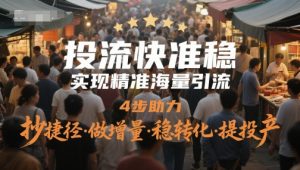 投流快准稳，实现精准海量引流，4步助力，抄捷径·做增量·稳转化·提投产_网创资源库