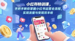 小红书特训课，手把手教你掌握小红书运营全流程，实现流量与变现双丰收_网创资源库
