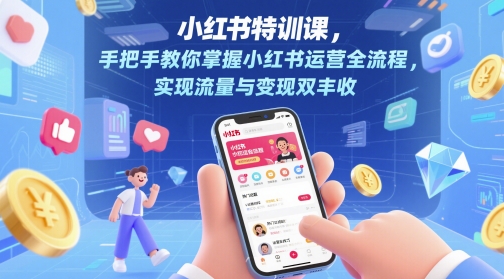 小红书特训课，手把手教你掌握小红书运营全流程，实现流量与变现双丰收_网创资源库