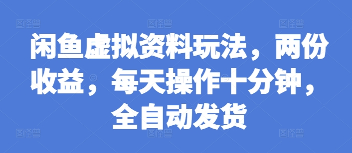 闲鱼虚拟资料玩法，两份收益，每天操作十分钟，全自动发货【揭秘】_网创资源库
